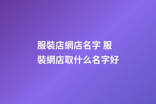 服裝店網店名字 服裝網店取什么名字好-第1張-店鋪起名-玄機派